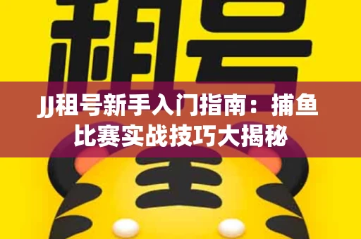 JJ租号新手入门指南：捕鱼比赛实战技巧大揭秘
