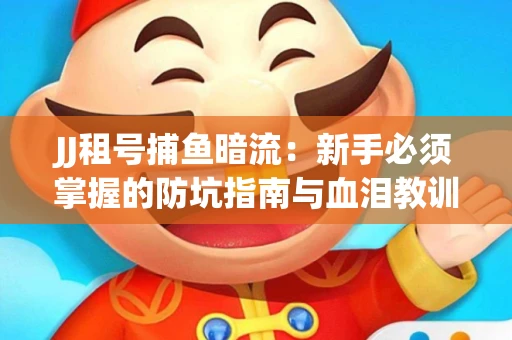 JJ租号捕鱼暗流：新手必须掌握的防坑指南与血泪教训