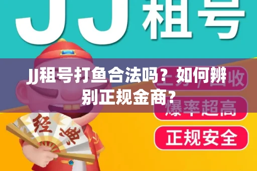 JJ租号打鱼合法吗？如何辨别正规金商？