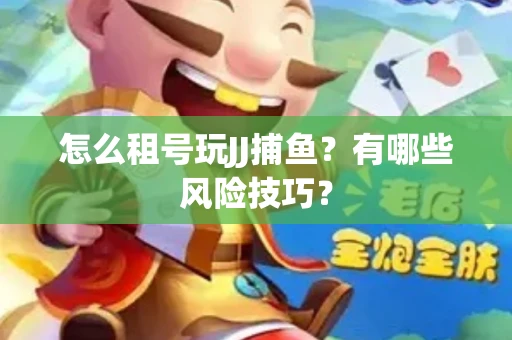 怎么租号玩JJ捕鱼？有哪些风险技巧？